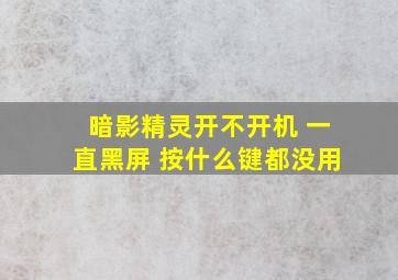 暗影精灵开不开机 一直黑屏 按什么键都没用